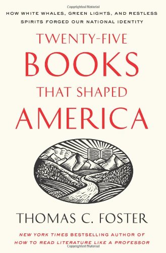 Twenty-five Books That Shaped America: How White Whales, Green Lights, and Restless Spirits Forged Our National Identity by Thomas C. Foster