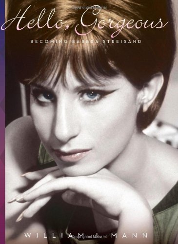Hello, Gorgeous: Becoming Barbra Streisand by William J. Mann