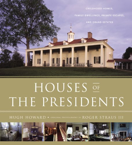 Houses of the Presidents: Childhood Homes, Family Dwellings, Private Escapes, and Grand Estates by Hugh Howard