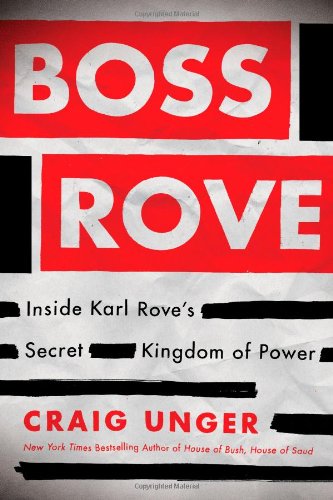 Boss Rove: Inside Karl Rove's Secret Kingdom of Power by Craig Unger