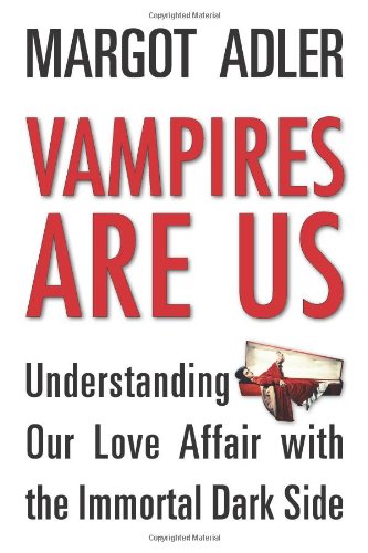 Vampires Are Us: Understanding Our Love Affair with the Immortal Dark Side by Margot Adler