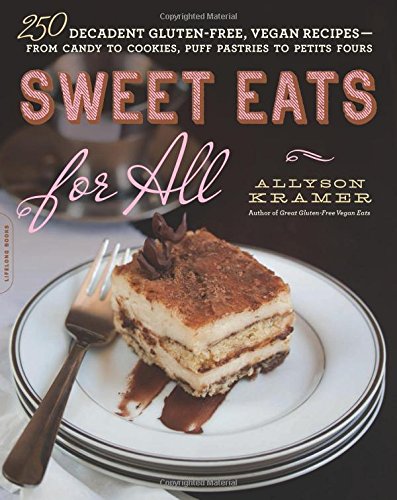 Sweet Eats for All: 250 Decadent Gluten-Free, Vegan Recipes--from Candy to Cookies, Puff Pastries to Petits Fours by Allyson Kramer