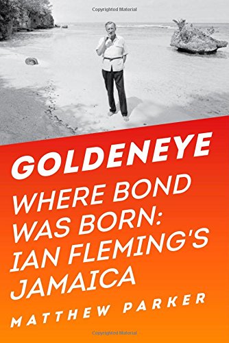 Goldeneye: Where Bond Was Born: Ian Fleming's Jamaica by Matthew Parker