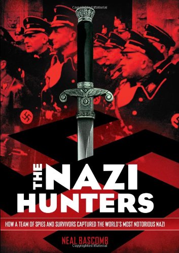 The Nazi Hunters: How a Team of Spies and Survivors Captured the World's Most Notorious Nazi by Neal Bascomb