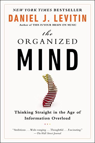 The Organized Mind: Thinking Straight in the Age of Information Overload by Daniel J. Levitin