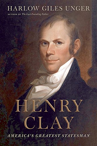 Henry Clay: America's Greatest Statesman by Harlow Giles Unger