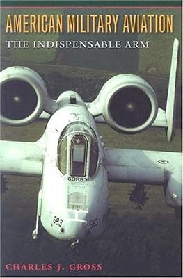 American Military Aviation: The Indispensable Arm (Centennial of Flight Series Book 2)