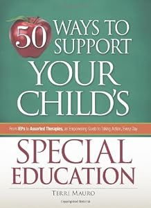 50 Ways to Support Your Child's Special Education: From IEPs to Assorted Therapies, an Empowering Guide to Taking Action, Every Day