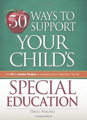 50 Ways to Support Your Child's Special Education: From IEPs to Assorted Therapies, an Empowering Guide to Taking Action, Every Day