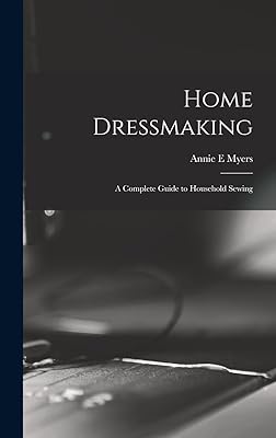 Home Dressmaking; a Complete Guide to Household Sewing