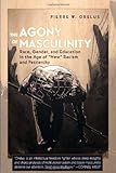 Pierre W. Orelus, "The Agony of Masculinity: Race, Gender, and Education in the Age of the 'New' Racism and Patriarchy" (Peter Lang, 2010)