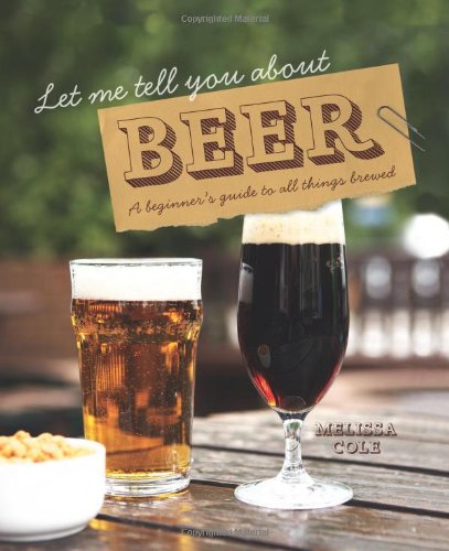 Let Me Tell You About Beer: A Beginner's Guide to All Things Brewed by Melissa Cole