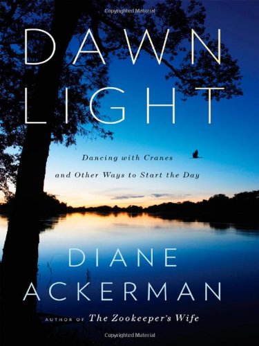 Dawn Light: Dancing with Cranes and Other Ways to Start the Day by Diane Ackerman