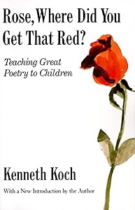 Rose, Where Did You Get That Red?: Teaching Great Poetry to Children by Kenneth Koch