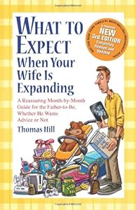 What to Expect When Your Wife Is Expanding: A Reassuring Month-by-Month Guide for the Father-to-Be, Whether He Wants Advice or Not by Thomas Hill