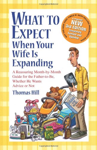 What to Expect When Your Wife Is Expanding: A Reassuring Month-by-Month Guide for the Father-to-Be, Whether He Wants Advice or Not by Thomas Hill