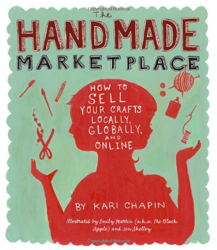 The Handmade Marketplace: How to Sell Your Crafts Locally, Globally, and On-Line by Kari Chapin