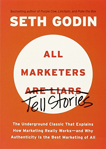 All Marketers Are Liars: The Underground Classic That Explains How Marketing Really Works--and Why Authen ticity Is the Best Marketing of All by Seth Godin