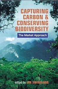 Capturing Carbon and Conserving Biodiversity: The Market Approach by Ian Swingland