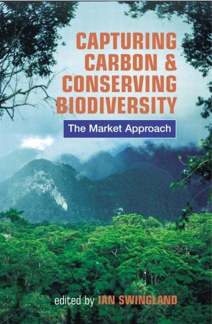 Capturing Carbon and Conserving Biodiversity: The Market Approach by Ian Swingland