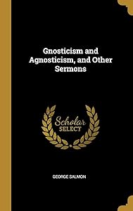 Gnosticism and Agnosticism, and Other Sermons by George Salmon