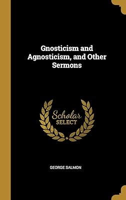 Gnosticism and Agnosticism, and Other Sermons