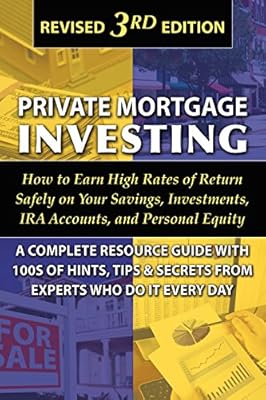 Private Mortgage Investing: How to Earn High Rates of Return Safely on Your Savings, Investments, IRA Accounts, and Personal Equity: A Complete ... Who Do It Every Day Revised 3rd Edition