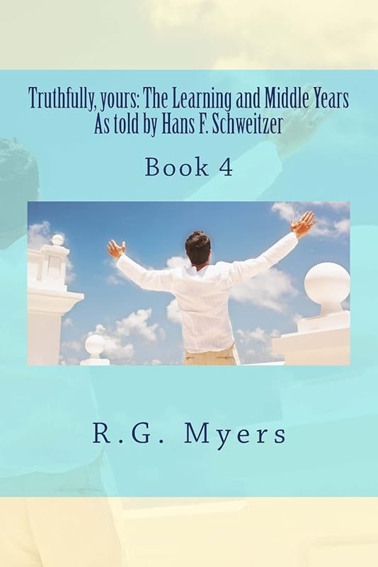 Truthfully, yours: The Learning and Middle Years As told by Hans F.Schweitzer by R.G. Myers