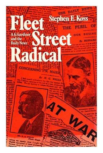 Fleet Street Radical: A.G. Gardiner and the Daily News by Stephen Koss