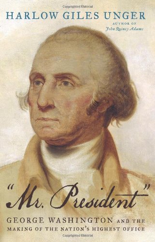 "Mr. President": George Washington and the Making of the Nation's Highest Office by Harlow Giles Unger