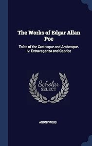 The Works of Edgar Allan Poe: Tales of the Grotesque and Arabesque. Iv: Extravaganza and Caprice