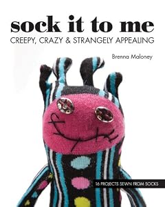 Sock It To Me: Creepy, Crazy & Strangely Appealing 16 Projects Sewn from Socks