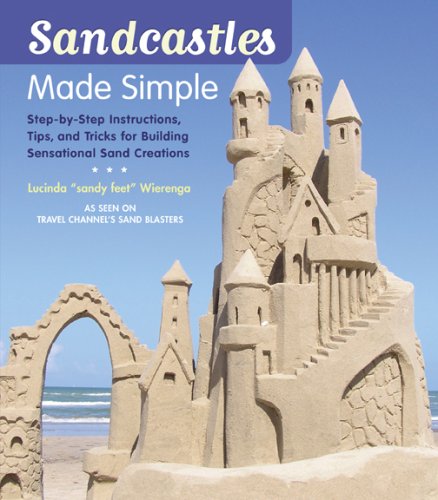 Sandcastles Made Simple: Step-by-Step Instructions, Tips, and Tricks for Building Sensational Sand Creations by Lucinda Wierenga