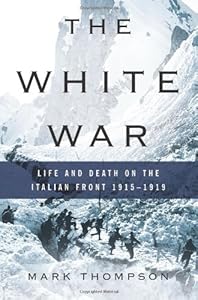 The White War: Life and Death on the Italian Front 1915-1919