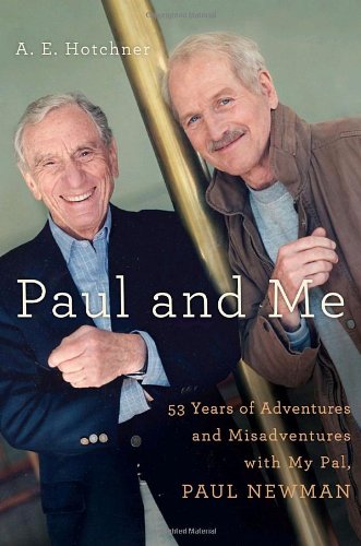 Paul and Me: Fifty-three Years of Adventures and Misadventures with My Pal Paul Newman by A E Hotchner