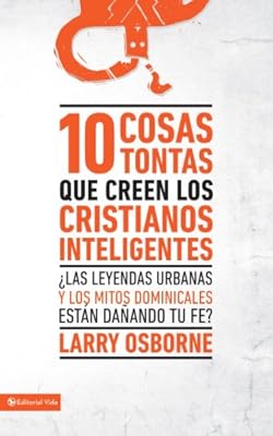 10 cosas tontas que creen los cristianos inteligentes: ?Las leyendas urbanas y los mitos dominicales est?n da?ando tu fe? (Spanish Edition)