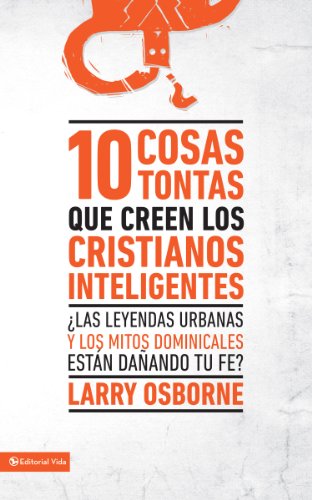 10 cosas tontas que creen los cristianos inteligentes: ?Las leyendas urbanas y los mitos dominicales est?n da?ando tu fe? (Spanish Edition) by Zondervan
