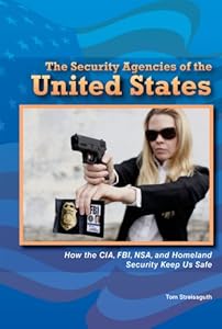 The Security Agencies of the United States: How the CIA, FBI, NSA, and Homeland Security Keep Us Safe (The Constitution and the United States Government)
