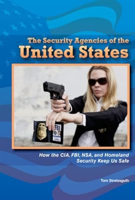 The Security Agencies of the United States: How the CIA, FBI, NSA, and Homeland Security Keep Us Safe (The Constitution and the United States Government)