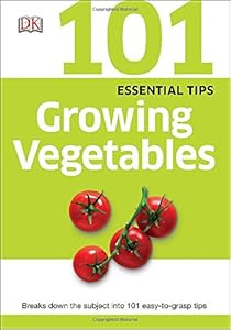 101 Essential Tips: Growing Vegetables