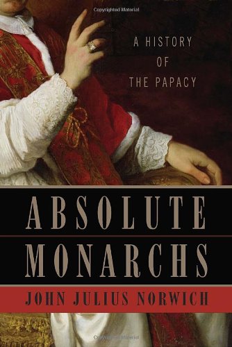 Absolute Monarchs: A History of the Papacy by John Julius Norwich