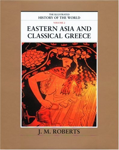 Eastern Asia and Classical Greece (The Illustrated History of the World, Volume 2) by J. M. Roberts