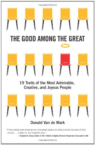 The Good Among the Great: 19 Traits of the Most Admirable, Creative, and Joyous People by Donald Van de Mark