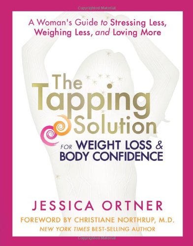 The Tapping Solution for Weight Loss &amp; Body Confidence: A Woman's Guide to Stressing Less, Weighing Less, and Loving More by Jessica Ortner