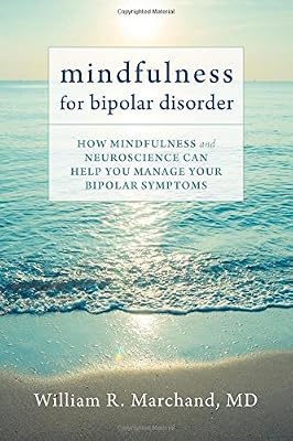 Mindfulness for Bipolar Disorder: How Mindfulness and Neuroscience Can Help You Manage Your Bipolar Symptoms