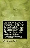 Die Hellenistisch-Romische Kultur in Ihren Beziehungen Zu Judentum Und Christentum; Die Urchristlich - Wendland Paul