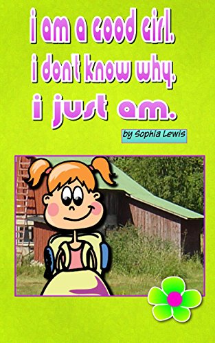 I AM A GOOD GIRL: I DON'T KNOW WHY. I JUST AM.