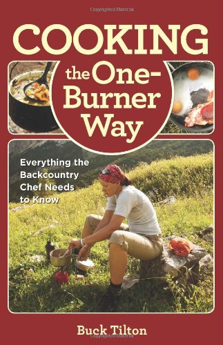 Cooking the One-Burner Way: Everything The Backcountry Chef Needs To Know by Buck Tilton