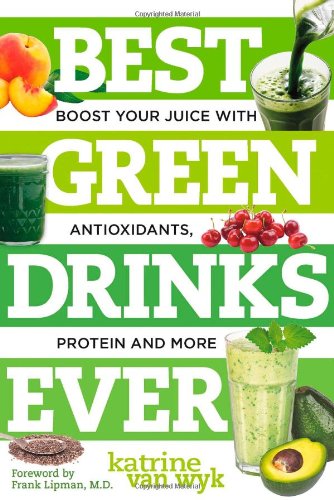 Best Green Drinks Ever: Boost Your Juice with Protein, Antioxidants and More by Katrine Van Wyk