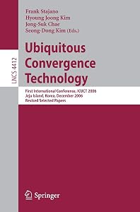 Ubiquitous Convergence Technology: First International Conference, ICUCT 2006, Jeju Island, Korea, December 5-6, 2006, Revised Selected Papers (Lecture Notes in Computer Science, 4412) by Frank Stajano